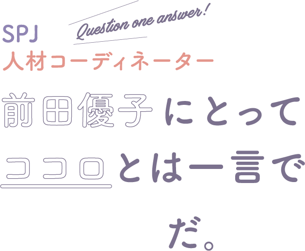 前田優子にとってココロとは一言で「学び」だ。